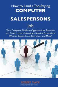 How to Land a Top-Paying Computer salespersons Job: Your Complete Guide to Opportunities, Resumes and Cover Letters, Interviews, Salaries, Promotions, What to Expect From Recruiters and More