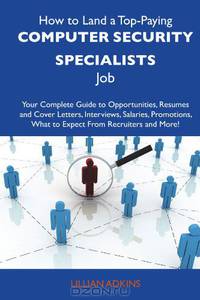 How to Land a Top-Paying Computer security specialists Job: Your Complete Guide to Opportunities, Resumes and Cover Letters, Interviews, Salaries, Promotions, What to Expect From Recruiters and More