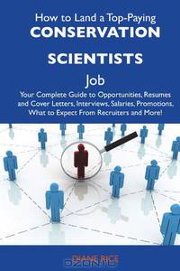 How to Land a Top-Paying Conservation scientists Job: Your Complete Guide to Opportunities, Resumes and Cover Letters, Interviews, Salaries, Promotions, What to Expect From Recruiters and More