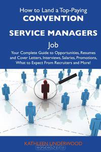 How to Land a Top-Paying Convention service managers Job: Your Complete Guide to Opportunities, Resumes and Cover Letters, Interviews, Salaries, Promotions, What to Expect From Recruiters and More