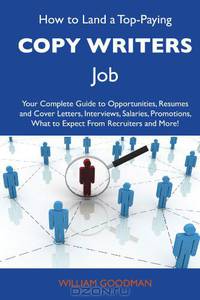 How to Land a Top-Paying Copy writers Job: Your Complete Guide to Opportunities, Resumes and Cover Letters, Interviews, Salaries, Promotions, What to Expect From Recruiters and More
