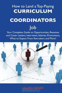 How to Land a Top-Paying Curriculum coordinators Job: Your Complete Guide to Opportunities, Resumes and Cover Letters, Interviews, Salaries, Promotions, What to Expect From Recruiters and More