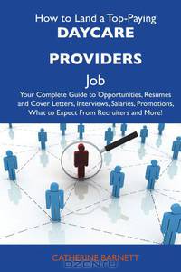 How to Land a Top-Paying Daycare providers Job: Your Complete Guide to Opportunities, Resumes and Cover Letters, Interviews, Salaries, Promotions, What to Expect From Recruiters and More