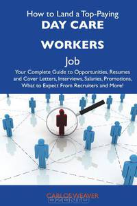 How to Land a Top-Paying Day care workers Job: Your Complete Guide to Opportunities, Resumes and Cover Letters, Interviews, Salaries, Promotions, What to Expect From Recruiters and More