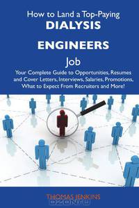 How to Land a Top-Paying Dialysis engineers Job: Your Complete Guide to Opportunities, Resumes and Cover Letters, Interviews, Salaries, Promotions, What to Expect From Recruiters and More