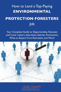 How to Land a Top-Paying Environmental protection foresters Job: Your Complete Guide to Opportunities, Resumes and Cover Letters, Interviews, ... What to Expect From Recruiters and More
