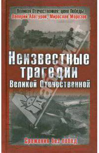 Неизвестные трагедии Великой Отечественной. Сражения без побед
