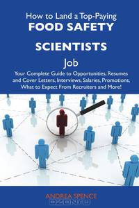 How to Land a Top-Paying Food safety scientists Job: Your Complete Guide to Opportunities, Resumes and Cover Letters, Interviews, Salaries, Promotions, What to Expect From Recruiters and More