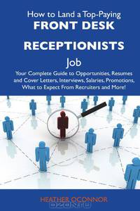 How to Land a Top-Paying Front desk receptionists Job: Your Complete Guide to Opportunities, Resumes and Cover Letters, Interviews, Salaries, Promotions, What to Expect From Recruiters and More