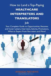 How to Land a Top-Paying Healthcare interpreters and translators Job: Your Complete Guide to Opportunities, Resumes and Cover Letters, Interviews, ... What to Expect From Recruiters and More