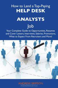How to Land a Top-Paying Help desk analysts Job: Your Complete Guide to Opportunities, Resumes and Cover Letters, Interviews, Salaries, Promotions, What to Expect From Recruiters and More