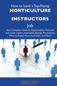How to Land a Top-Paying Horticulture instructors Job: Your Complete Guide to Opportunities, Resumes and Cover Letters, Interviews, Salaries, Promotions, What to Expect From Recruiters and More