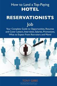How to Land a Top-Paying Hotel reservationists Job: Your Complete Guide to Opportunities, Resumes and Cover Letters, Interviews, Salaries, Promotions, What to Expect From Recruiters and More
