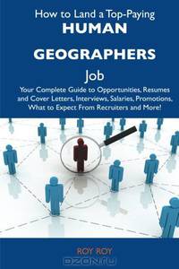 How to Land a Top-Paying Human geographers Job: Your Complete Guide to Opportunities, Resumes and Cover Letters, Interviews, Salaries, Promotions, What to Expect From Recruiters and More
