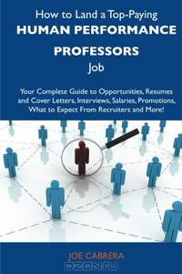 How to Land a Top-Paying Human performance professors Job: Your Complete Guide to Opportunities, Resumes and Cover Letters, Interviews, Salaries, Promotions, What to Expect From Recruiters and More