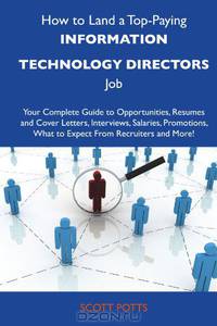 How to Land a Top-Paying Information technology directors Job: Your Complete Guide to Opportunities, Resumes and Cover Letters, Interviews, Salaries, ... What to Expect From Recruiters and More