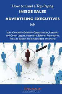 How to Land a Top-Paying Inside sales advertising executives Job: Your Complete Guide to Opportunities, Resumes and Cover Letters, Interviews, ... What to Expect From Recruiters and More