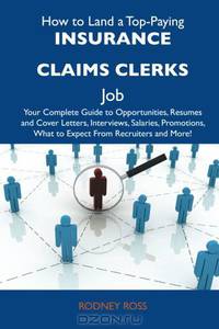 How to Land a Top-Paying Insurance claims clerks Job: Your Complete Guide to Opportunities, Resumes and Cover Letters, Interviews, Salaries, Promotions, What to Expect From Recruiters and More