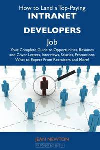 How to Land a Top-Paying Intranet developers Job: Your Complete Guide to Opportunities, Resumes and Cover Letters, Interviews, Salaries, Promotions, What to Expect From Recruiters and More
