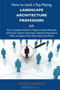 How to Land a Top-Paying Landscape architecture professors Job: Your Complete Guide to Opportunities, Resumes and Cover Letters, Interviews, Salaries, ... What to Expect From Recruiters and More