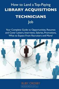 How to Land a Top-Paying Library acquisitions technicians Job: Your Complete Guide to Opportunities, Resumes and Cover Letters, Interviews, Salaries, ... What to Expect From Recruiters and More