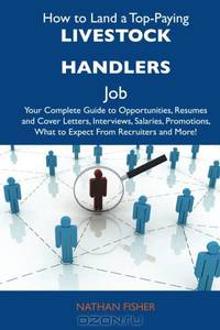 How to Land a Top-Paying Livestock handlers Job: Your Complete Guide to Opportunities, Resumes and Cover Letters, Interviews, Salaries, Promotions, What to Expect From Recruiters and More