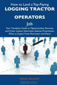 How to Land a Top-Paying Logging tractor operators Job: Your Complete Guide to Opportunities, Resumes and Cover Letters, Interviews, Salaries, Promotions, What to Expect From Recruiters and More