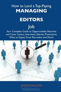 How to Land a Top-Paying Managing editors Job: Your Complete Guide to Opportunities, Resumes and Cover Letters, Interviews, Salaries, Promotions, What to Expect From Recruiters and More