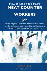 How to Land a Top-Paying Meat counter workers Job: Your Complete Guide to Opportunities, Resumes and Cover Letters, Interviews, Salaries, Promotions, What to Expect From Recruiters and More
