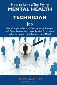 How to Land a Top-Paying Mental Health Technician Job: Your Complete Guide to Opportunities, Resumes and Cover Letters, Interviews, Salaries, Promotions, What to Expect From Recruiters and More