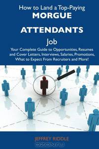 How to Land a Top-Paying Morgue attendants Job: Your Complete Guide to Opportunities, Resumes and Cover Letters, Interviews, Salaries, Promotions, What to Expect From Recruiters and More