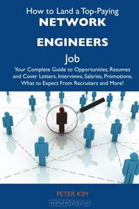 How to Land a Top-Paying Network engineers Job: Your Complete Guide to Opportunities, Resumes and Cover Letters, Interviews, Salaries, Promotions, What to Expect From Recruiters and More