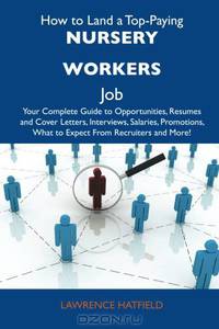 How to Land a Top-Paying Nursery workers Job: Your Complete Guide to Opportunities, Resumes and Cover Letters, Interviews, Salaries, Promotions, What to Expect From Recruiters and More