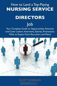 How to Land a Top-Paying Nursing service directors Job: Your Complete Guide to Opportunities, Resumes and Cover Letters, Interviews, Salaries, Promotions, What to Expect From Recruiters and More