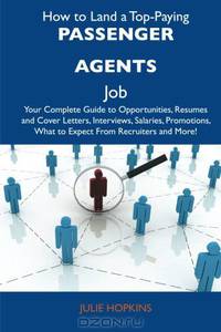 How to Land a Top-Paying Passenger agents Job: Your Complete Guide to Opportunities, Resumes and Cover Letters, Interviews, Salaries, Promotions, What to Expect From Recruiters and More