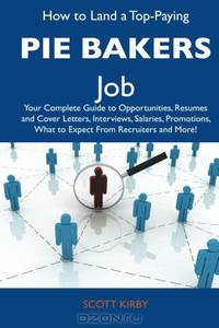 How to Land a Top-Paying Pie bakers Job: Your Complete Guide to Opportunities, Resumes and Cover Letters, Interviews, Salaries, Promotions, What to Expect From Recruiters and More