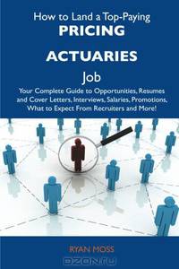 How to Land a Top-Paying Pricing actuaries Job: Your Complete Guide to Opportunities, Resumes and Cover Letters, Interviews, Salaries, Promotions, What to Expect From Recruiters and More