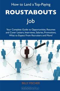 How to Land a Top-Paying Roustabouts Job: Your Complete Guide to Opportunities, Resumes and Cover Letters, Interviews, Salaries, Promotions, What to Expect From Recruiters and More