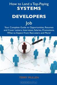 How to Land a Top-Paying Systems Developers Job: Your Complete Guide to Opportunities, Resumes and Cover Letters, Interviews, Salaries, Promotions, What to Expect From Recruiters and More!