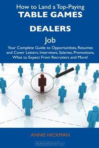 How to Land a Top-Paying Table Games Dealers Job: Your Complete Guide to Opportunities, Resumes and Cover Letters, Interviews, Salaries, Promotions, What to Expect From Recruiters and More!