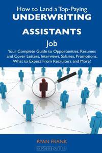 How to Land a Top-Paying Underwriting Assistants Job: Your Complete Guide to Opportunities, Resumes and Cover Letters, Interviews, Salaries, Promotions, What to Expect From Recruiters and More!