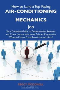How to Land a Top-Paying Air-conditioning mechanics Job: Your Complete Guide to Opportunities, Resumes and Cover Letters, Interviews, Salaries, Promotions, What to Expect From Recruiters and More
