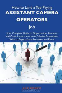 How to Land a Top-Paying Assistant camera operators Job: Your Complete Guide to Opportunities, Resumes and Cover Letters, Interviews, Salaries, Promotions, What to Expect From Recruiters and More