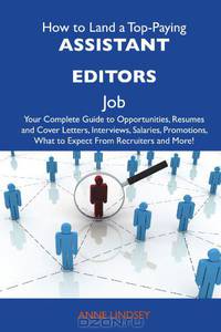 How to Land a Top-Paying Assistant editors Job: Your Complete Guide to Opportunities, Resumes and Cover Letters, Interviews, Salaries, Promotions, What to Expect From Recruiters and More