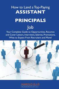How to Land a Top-Paying Assistant principals Job: Your Complete Guide to Opportunities, Resumes and Cover Letters, Interviews, Salaries, Promotions, What to Expect From Recruiters and More
