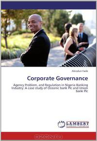 Corporate Governance: Agency Problem, and Regulation in Nigeria Banking Industry: A case study of Oceanic bank Plc and Union bank Plc