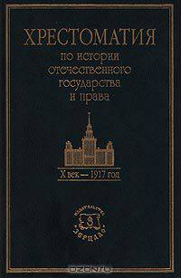 Хрестоматия по истории отечественного государства и права. X век - 1917 год