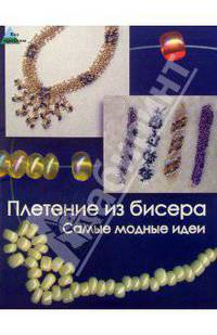 Плетение из бисера. Самые модные идеи. 2-е изд.