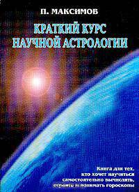 Краткий курс научной астрологии: Книга для тех, кто хочет научиться самостоятельно вычислять и понимать гороскопы