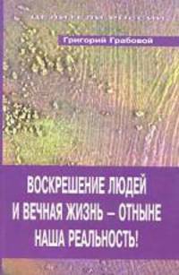 Воскрешение людей и вечная жизнь - отныне наша реальность!